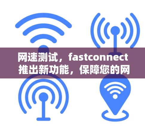 网速测试,fastconnect 推出新功能,保障您的网络速度 网速测试,fastconnect 推出新功能,保障您的网络速度