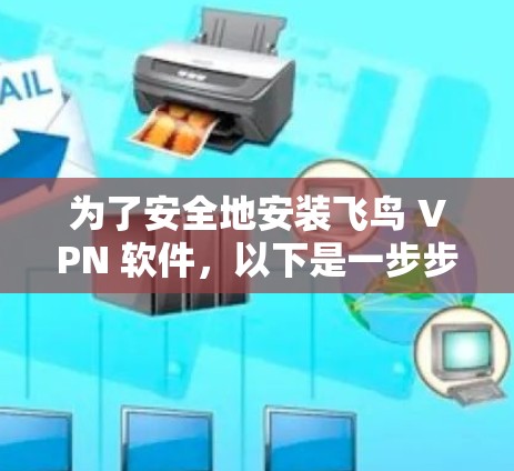 为了安全地安装飞鸟 VPN 软件,以下是一步步的指南 为了安全地安装飞鸟 VPN 软件,以下是一步步的指南