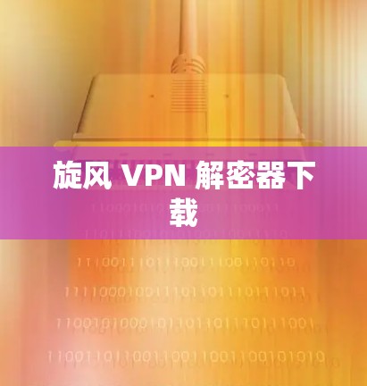 旋风 VPN 解密器下载 旋风 VPN 解密器下载