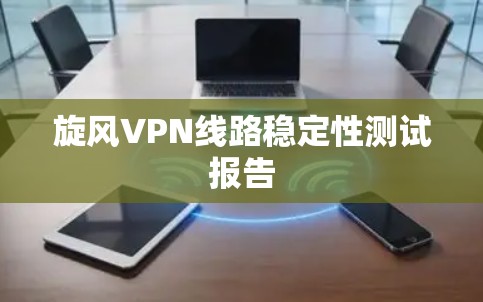 旋风VPN线路稳定性测试报告 旋风VPN线路稳定性测试报告