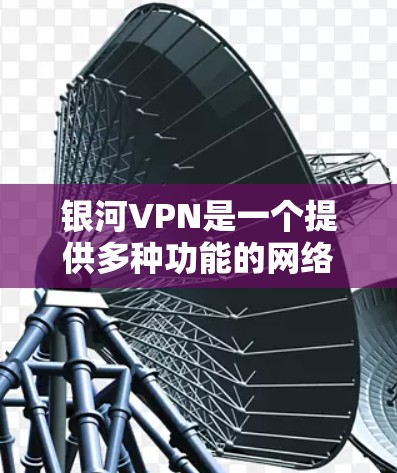 银河VPN是一个提供多种功能的网络服务,允许用户访问远程服务器和设备。以下是安装银河VPN的简单步骤 银河VPN是一个提供多种功能的网络服务,允许用户访问远程服务器和设备。以下是安装银河VPN的简单步骤