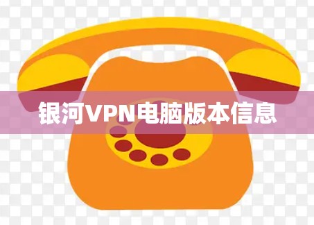 银河VPN电脑版本信息 银河VPN电脑版本信息