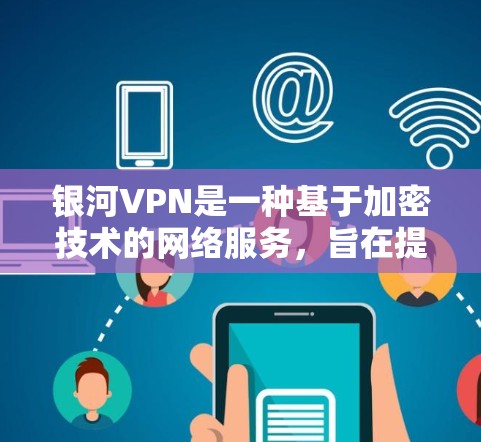 银河VPN是一种基于加密技术的网络服务,旨在提供安全、舒适的VPN体验。以下是银河VPN功能体验的详细介绍 银河VPN是一种基于加密技术的网络服务,旨在提供安全、舒适的VPN体验。以下是银河VPN功能体验的详细介绍