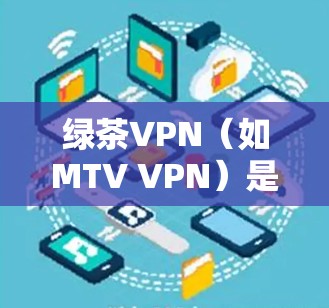 绿茶VPN(如MTV VPN)是一种提供互联网VPN服务的软件,其速度体验通常基于其加密技术、带宽优化和测试环境的设置。以下是一些关于绿茶VPN速度体验的可能信息 绿茶VPN(如MTV VPN)是一种提供互联网VPN服务的软件,其速度体验通常基于其加密技术、带宽优化和测试环境的设置。以下是一些关于绿茶VPN速度体验的可能信息