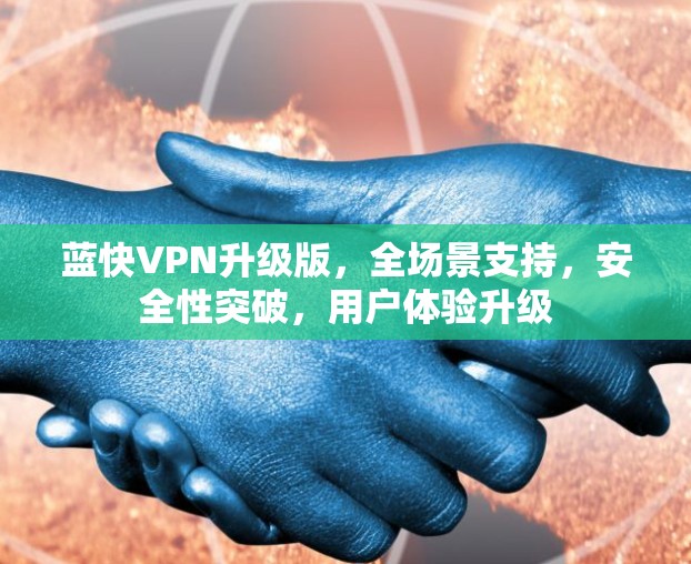 蓝快VPN升级版,全场景支持,安全性突破,用户体验升级 蓝快VPN升级版,全场景支持,安全性突破,用户体验升级