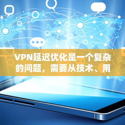 VPN延迟优化是一个复杂的问题,需要从技术、用户、系统和数据等多个层面考虑。以下是一些优化VPN延迟的方案和方法 VPN延迟优化是一个复杂的问题,需要从技术、用户、系统和数据等多个层面考虑。以下是一些优化VPN延迟的方案和方法