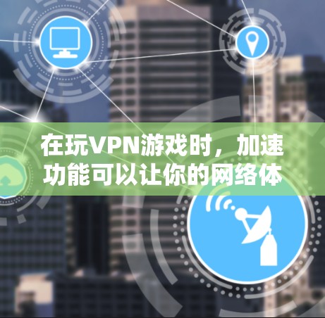 在玩VPN游戏时,加速功能可以让你的网络体验更加顺畅。以下是一些关于VPN加速的详细步骤和建议 在玩VPN游戏时,加速功能可以让你的网络体验更加顺畅。以下是一些关于VPN加速的详细步骤和建议