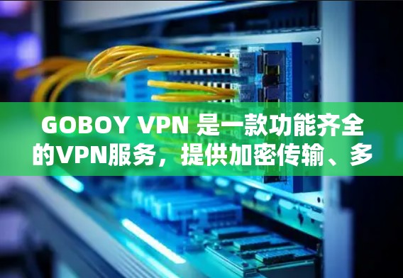 GOBOY VPN 是一款功能齐全的VPN服务,提供加密传输、多点对点和多点在线点对点功能,适合多种设备使用。以下是对其网络体验的分析 GOBOY VPN 是一款功能齐全的VPN服务,提供加密传输、多点对点和多点在线点对点功能,适合多种设备使用。以下是对其网络体验的分析