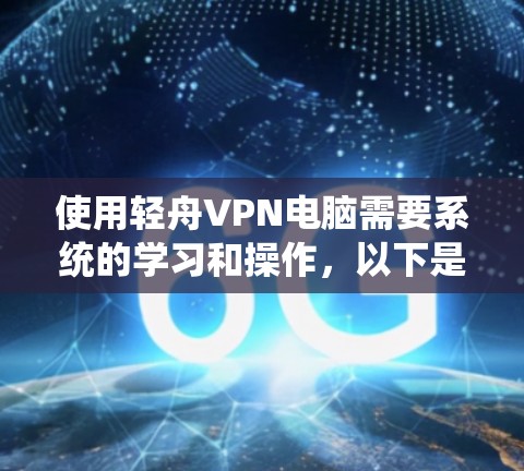 使用轻舟VPN电脑需要系统的学习和操作,以下是一些详细步骤 使用轻舟VPN电脑需要系统的学习和操作,以下是一些详细步骤