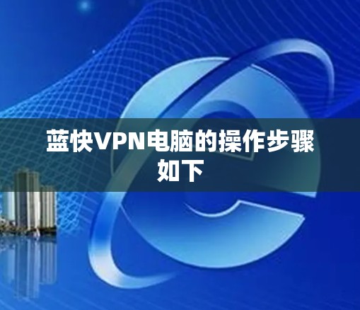 蓝快VPN电脑的操作步骤如下 蓝快VPN电脑的操作步骤如下