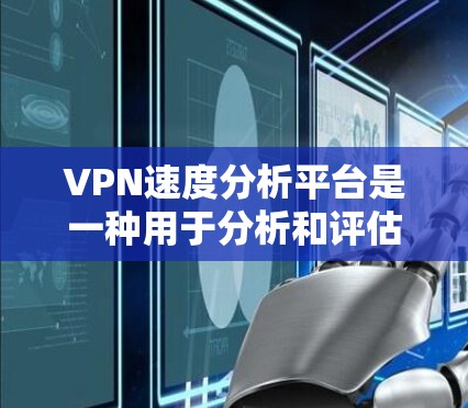 VPN速度分析平台是一种用于分析和评估VPN服务器性能的工具,旨在帮助用户了解服务器的具体情况,从而优化其使用。以下是对该平台的详细分析和总结 VPN速度分析平台是一种用于分析和评估VPN服务器性能的工具,旨在帮助用户了解服务器的具体情况,从而优化其使用。以下是对该平台的详细分析和总结
