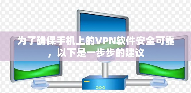 为了确保手机上的VPN软件安全可靠,以下是一步步的建议 为了确保手机上的VPN软件安全可靠,以下是一步步的建议