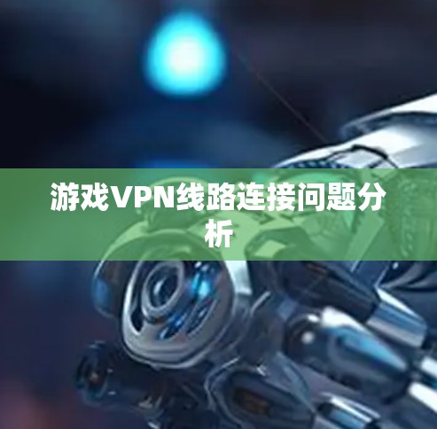 游戏VPN线路连接问题分析 游戏VPN线路连接问题分析