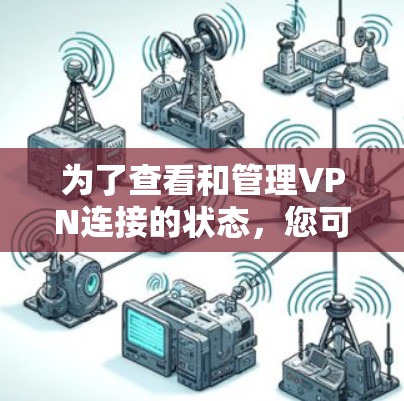 为了查看和管理VPN连接的状态,您可以按照以下步骤操作 为了查看和管理VPN连接的状态,您可以按照以下步骤操作