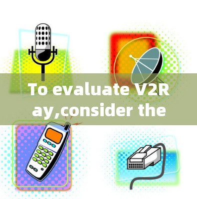 To evaluate V2Ray,consider the following structured approach based on the thought process: To evaluate V2Ray,consider the following structured approach based on the thought process: