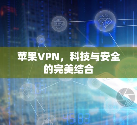 苹果VPN,科技与安全的完美结合 苹果VPN,科技与安全的完美结合