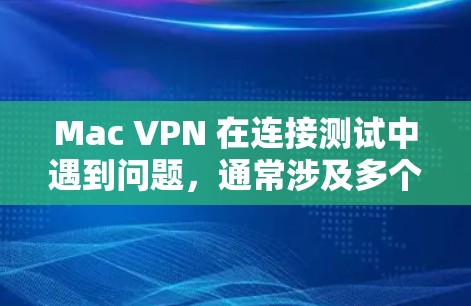 Mac VPN 在连接测试中遇到问题,通常涉及多个步骤的检查和解决。以下是针对上述问题的详细解决方案 Mac VPN 在连接测试中遇到问题,通常涉及多个步骤的检查和解决。以下是针对上述问题的详细解决方案