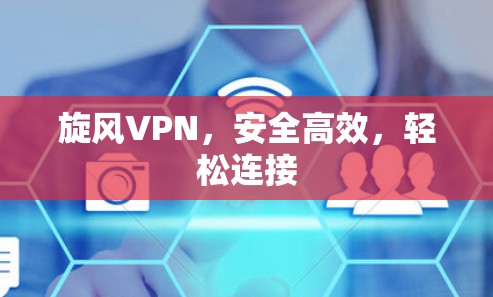 旋风VPN,安全高效,轻松连接 旋风VPN,安全高效,轻松连接