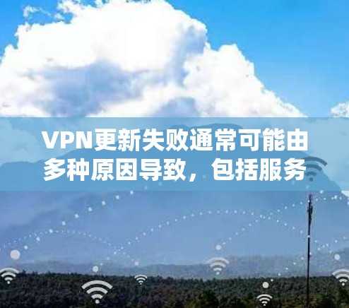 VPN更新失败通常可能由多种原因导致,包括服务器断电、服务器被封、网络不稳定或防火墙设置问题。以下是逐步解决方案 VPN更新失败通常可能由多种原因导致,包括服务器断电、服务器被封、网络不稳定或防火墙设置问题。以下是逐步解决方案