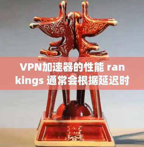 VPN加速器的性能 rankings 通常会根据延迟时间、带宽利用率、加密强度和去服务器功能等多个指标来评估。以下是几个知名的VPN加速器及其特点 VPN加速器的性能 rankings 通常会根据延迟时间、带宽利用率、加密强度和去服务器功能等多个指标来评估。以下是几个知名的VPN加速器及其特点