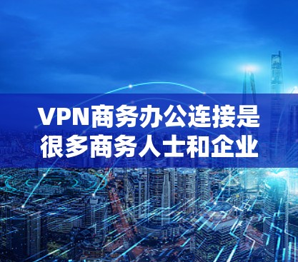 VPN商务办公连接是很多商务人士和企业人士常用的工具,它可以帮助他们访问全球互联网资源,进行远程办公、视频会议、邮件和文档协作等。以下是一些VPN商务办公连接的推荐,适用于商务人士和企业人士 VPN商务办公连接是很多商务人士和企业人士常用的工具,它可以帮助他们访问全球互联网资源,进行远程办公、视频会议、邮件和文档协作等。以下是一些VPN商务办公连接的推荐,适用于商务人士和企业人士