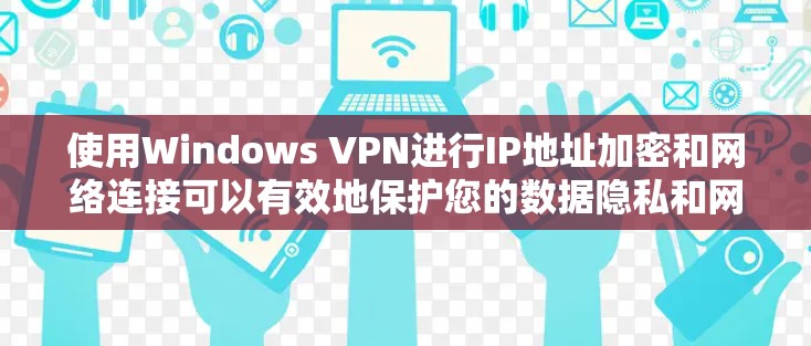 使用Windows VPN进行IP地址加密和网络连接可以有效地保护您的数据隐私和网络安全。以下是详细的步骤指南 使用Windows VPN进行IP地址加密和网络连接可以有效地保护您的数据隐私和网络安全。以下是详细的步骤指南