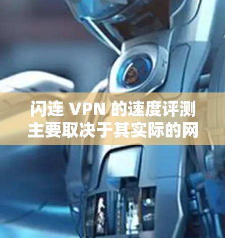 闪连 VPN 的速度评测主要取决于其实际的网络连接速度和数据传输速度。以下是一些关于闪连 VPN 的速度评测和分析 闪连 VPN 的速度评测主要取决于其实际的网络连接速度和数据传输速度。以下是一些关于闪连 VPN 的速度评测和分析