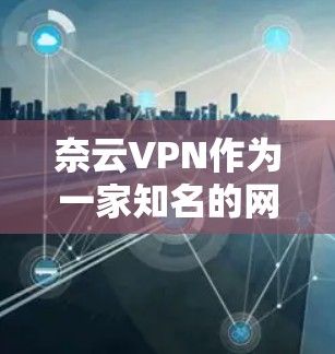 奈云VPN作为一家知名的网络VPN服务提供商,以其强大的安全性、多样的功能和丰富的用户体验而闻名。以下是对其功能的详细分析 奈云VPN作为一家知名的网络VPN服务提供商,以其强大的安全性、多样的功能和丰富的用户体验而闻名。以下是对其功能的详细分析