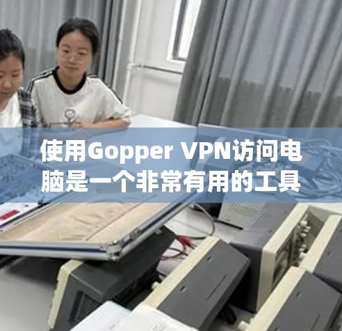 使用Gopper VPN访问电脑是一个非常有用的工具,帮助您远程访问远程设备。以下是一个详细的教程,帮助您顺利使用Gopper VPN 使用Gopper VPN访问电脑是一个非常有用的工具,帮助您远程访问远程设备。以下是一个详细的教程,帮助您顺利使用Gopper VPN