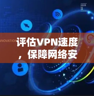 评估VPN速度,保障网络安全的关键 评估VPN速度,保障网络安全的关键