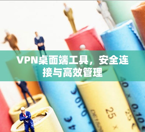 VPN桌面端工具,安全连接与高效管理 VPN桌面端工具,安全连接与高效管理