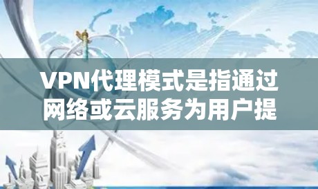 VPN代理模式是指通过网络或云服务为用户提供VPN服务,以便在安全的网络环境中访问互联网内容、文件或服务。以下是关于VPN代理模式的说明 VPN代理模式是指通过网络或云服务为用户提供VPN服务,以便在安全的网络环境中访问互联网内容、文件或服务。以下是关于VPN代理模式的说明