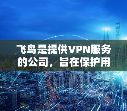 飞鸟是提供VPN服务的公司,旨在保护用户的数据和流量免受追踪。以下是对飞鸟功能的详细总结 飞鸟是提供VPN服务的公司,旨在保护用户的数据和流量免受追踪。以下是对飞鸟功能的详细总结