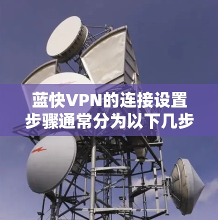 蓝快VPN的连接设置步骤通常分为以下几步 蓝快VPN的连接设置步骤通常分为以下几步