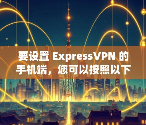 要设置 ExpressVPN 的手机端,您可以按照以下步骤操作 要设置 ExpressVPN 的手机端,您可以按照以下步骤操作