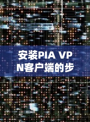 安装PIA VPN客户端的步骤如下 安装PIA VPN客户端的步骤如下
