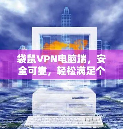 袋鼠VPN电脑端,安全可靠,轻松满足个人需求 袋鼠VPN电脑端,安全可靠,轻松满足个人需求