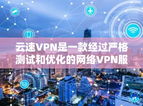 云速VPN是一款经过严格测试和优化的网络VPN服务,它提供多种加密方式和安全设置,确保用户在网络中的隐私和安全。以下是云速VPN的主要功能模块,详细说明如下 云速VPN是一款经过严格测试和优化的网络VPN服务,它提供多种加密方式和安全设置,确保用户在网络中的隐私和安全。以下是云速VPN的主要功能模块,详细说明如下