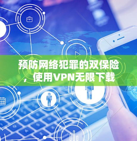预防网络犯罪的双保险,使用VPN无限下载 预防网络犯罪的双保险,使用VPN无限下载