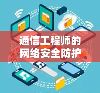 通信工程师的网络安全防护指南 通信工程师的网络安全防护指南