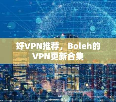 好VPN推荐,Boleh的VPN更新合集 好VPN推荐,Boleh的VPN更新合集