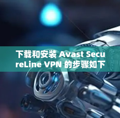 下载和安装 Avast SecureLine VPN 的步骤如下 下载和安装 Avast SecureLine VPN 的步骤如下