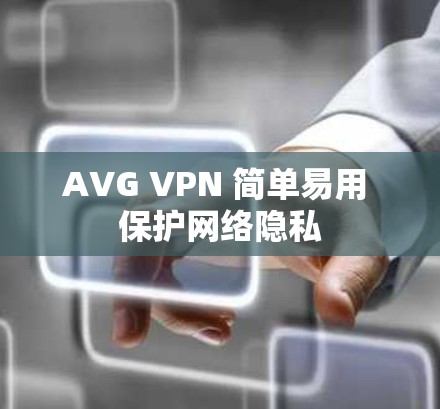 AVG VPN 简单易用 保护网络隐私 AVG VPN 简单易用 保护网络隐私