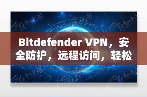 Bitdefender VPN,安全防护,远程访问,轻松连接 Bitdefender VPN,安全防护,远程访问,轻松连接