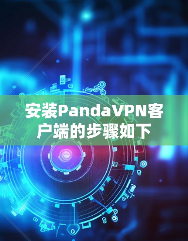 安装PandaVPN客户端的步骤如下 安装PandaVPN客户端的步骤如下