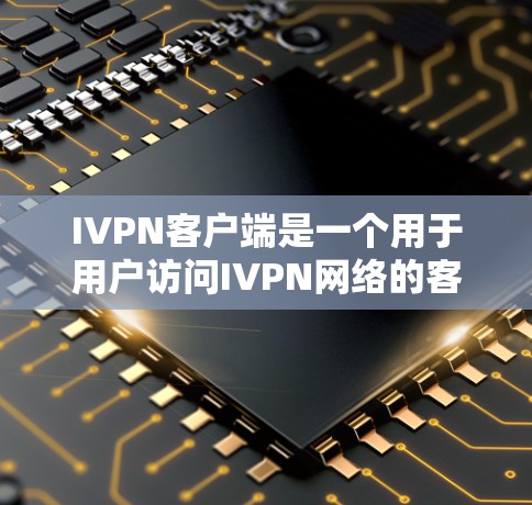 IVPN客户端是一个用于用户访问IVPN网络的客户端,提供了丰富的功能和设置选项。以下是IVPN客户端的主要功能和步骤 IVPN客户端是一个用于用户访问IVPN网络的客户端,提供了丰富的功能和设置选项。以下是IVPN客户端的主要功能和步骤