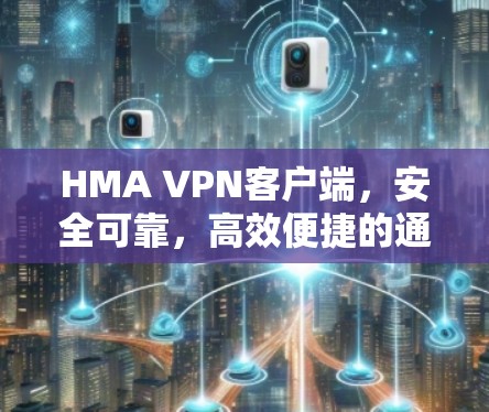 HMA VPN客户端,安全可靠,高效便捷的通信解决方案 HMA VPN客户端,安全可靠,高效便捷的通信解决方案