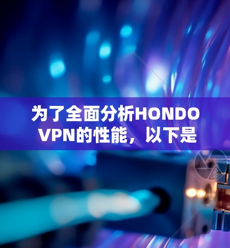 为了全面分析HONDO VPN的性能，以下是分步骤的分析过程和结果总结