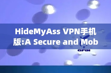 HideMyAss VPN手机版:A Secure and Mobile-First VPN Experience HideMyAss VPN手机版:A Secure and Mobile-First VPN Experience