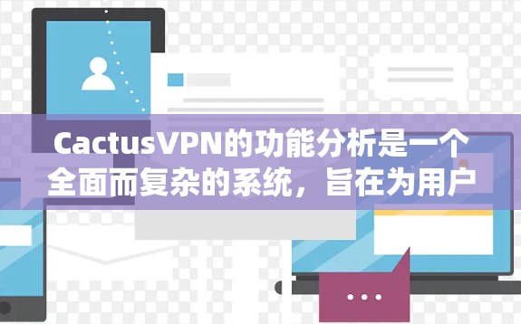 CactusVPN的功能分析是一个全面而复杂的系统,旨在为用户提供多设备访问和管理的高效解决方案。以下是对CactusVPN功能的详细分析 CactusVPN的功能分析是一个全面而复杂的系统,旨在为用户提供多设备访问和管理的高效解决方案。以下是对CactusVPN功能的详细分析